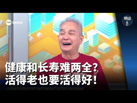 狮城有约 | 健康和长寿难两全？活得老也要活得好！