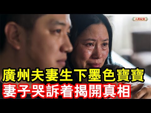 廣州夫妻生下墨色寶寶，7次鑒定之後，妻子哭訴著揭開那一夜真相. #故事頻道 #紀實 #故事分享 #民間故事