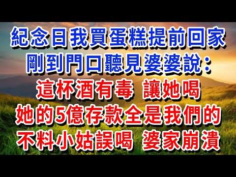 結婚紀念日，我買蛋糕提前回家，剛到門口聽見婆婆說：這杯酒有毒，逼她籤財產轉讓，她的 5 億存款全是我們的！不料小姑子誤喝暈倒，婆家當場崩潰！#書婷講故事 #為人處世#生活經驗#情感故事#晚年哲理