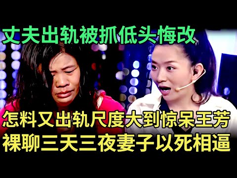丈夫出轨被抓低头悔改，怎料再次出轨，裸聊三天三夜，妻子以死相逼，聊天内容尺度大到惊呆王芳【王芳王为念调解】