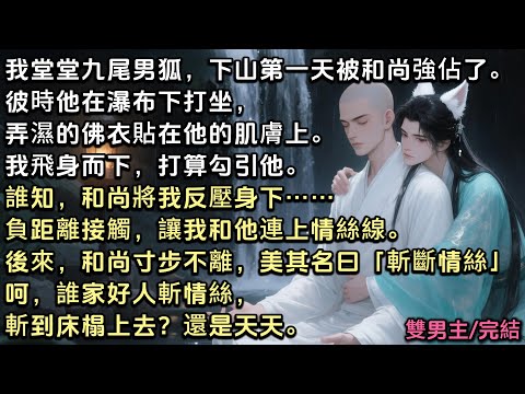 我堂堂九尾男狐，下山第一天被和尚強佔了。彼時他在瀑布下打坐，我打算勾引他。誰知，和尚將我反壓身下，負距離接觸，連上情絲線。後來和尚寸步不離，美其名曰「斬斷情絲」誰家好人斬情絲，斬到床榻上去？還是天天
