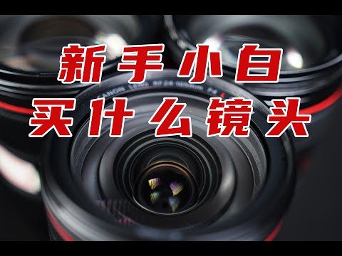 镜头 | 新手小白应该买什么镜头？2021镜头选购指南