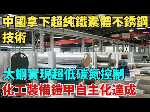 中國拿下超純鐵素體不銹鋼技術，太鋼實現超低碳氮控製，化工裝備鎧甲自主化達成！【天工築夢】#大國工程#工程#基建#科普#熱門