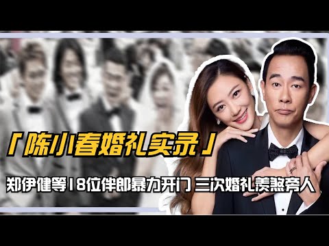 陳小春婚禮實錄：鄭伊健等18位伴郎暴力開門，三次婚禮羨煞旁人