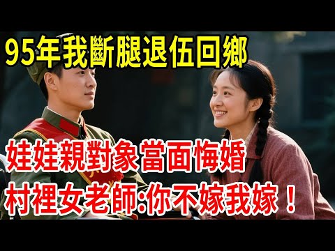 95年我斷腿退伍回鄉,娃娃親對象當面悔婚,村裡女老師:你不嫁我嫁#原創#情感
