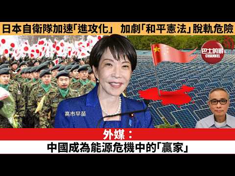 【時事評論】外媒:中國成為能源危機中的「贏家」。日本自衛隊加速「進攻化」,加劇「和平憲法」脫軌危險。26年04月08日