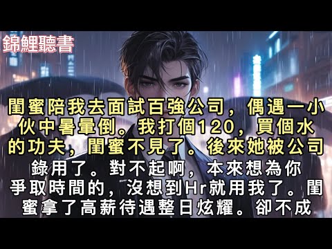 前世閨蜜陪我去面試百強公司，偶遇一小伙中暑暈倒。我打個120，買個水的功夫，閨蜜不見了。後來她被公司錄用了。“對不起啊，本來想為你爭取時間的，沒想到Hr就用我了。”#重生 #小說 