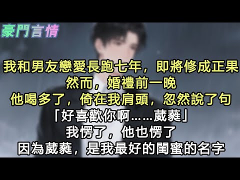 我和男友戀愛長跑七年，即將修成正果，然而，婚禮前一晚，他喝多了，倚在我肩頭，忽然說了句「好喜歡你啊……葳蕤」我愣了，他也愣了，因為葳蕤，是我最好的閨蜜的名字#小說 #愛情 #故事