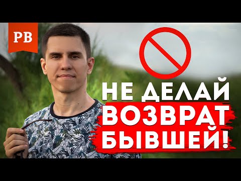 НЕ ДЕЛАЙ ВОЗВРАТ БЫВШЕЙ, ЕСЛИ ТОЛЬКО ТЫ НЕ РЕШИЛ УБИТЬ ВСЕ ШАНСЫ НА УСПЕХ | ГРАМОТНЫЙ ВОЗВРАТ БЫВШЕЙ