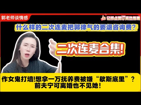 什么样的二次连麦把郭律气的要退咨询费?作女鬼打墙!想拿一万抚养费被嫌“歇斯底里”？大龄富豪前夫宁可离婚也不见她！二次连麦合集!郭延娇婚恋咨询