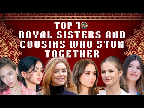 Top 10 Royal Sisters and Cousins Who Stun Together