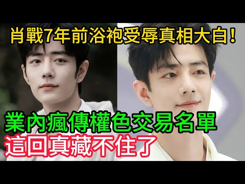 遲到的正義！肖戰7年前浴袍受辱真相大白！王陽進組，資方踢走王姓男星？業內瘋傳「權色交易」名單，這回真藏不住了！#肖戰