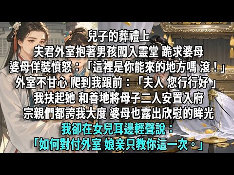 兒子的葬禮上，夫君外室抱著一個昏迷的男孩闖入靈堂，跪求婆母救救她兒子。婆母佯裝憤怒：「這裡是你能來的地方嗎，滾！」外室不甘心，爬到我跟前：「夫人，您行行好。」我扶起她，和善地將母子二人安置入府。宗親們