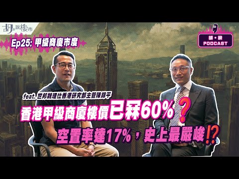 🔥(精華版)胡‧說PODCAST：EP25🔥香港甲級商廈樓價已冧60%⁉️世邦陳錦平: 空置率達17%，史上最嚴峻❓｜胡‧說樓市
