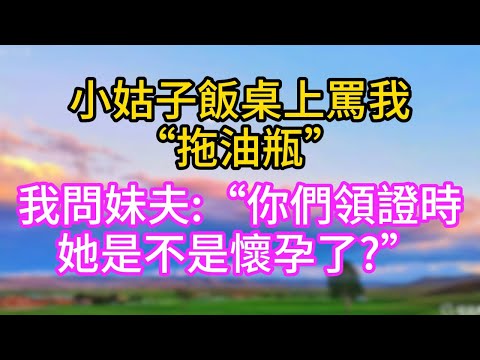 小姑子飯桌上罵我”拖油瓶”，我問妹夫，你們領證時她是不是懷孕了?#关键字#完结文#家庭伦理#家庭故事#一口气看完