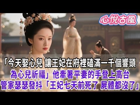 【一口氣看完】「今天是我娶心兒 讓王妃在府裡磕滿一千個響頭 為心兒祈福」他牽著平妻的手登上高台 管家跪在台下「王妃七天前死了 屍體都沒了」#古言#小説#古風#故事#爽文#大女主#完結
