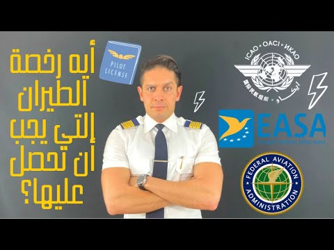 ما هي رخصة الطيران التي يجب أن أحصل عليها؟ ICAO/EASA/CAA/NAA منظمات الطيران العالمية والفرق بين