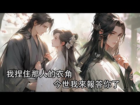 【一口氣看完】前世他將心上人的死算在我頭上，多年設計讓我眾叛親離，百般折磨把我扔進死人堆，我死後，只有一人為我遮住殘破不堪的身軀，為我立墳，再睜眼，我捏住那人的衣角，今世我來報答你了