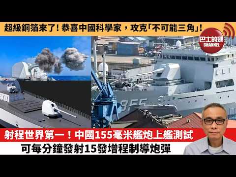 【中國焦點新聞】射程世界第一！中國155毫米艦炮上艦測試 可每分鐘發射15發增程制導炮彈。超級銅箔來了！恭喜中國科學家，攻克「不可能三角」！26年4月17日