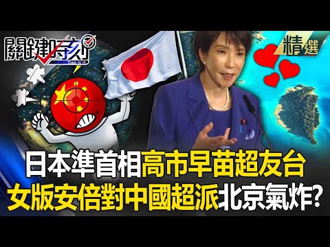 日本準首相高市早苗「受封友台鐵娘子」曾喊：台灣有事就是日本有事！ 女版安倍「對中國超派」胡錫進氣炸：中國最反對的表現「高市早苗佔全了」？！【關鍵深論題】