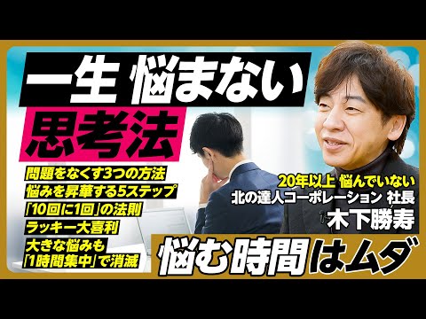 悩まない思考法／悩む時間はムダ／問題をなくす3つの方法／悩みを課題に昇華する5ステップ／「10回に1回」の法則／ラッキー大喜利／悩みは自分から生まれる／どんな悩みも「1時間集中」で消える【木下勝寿】