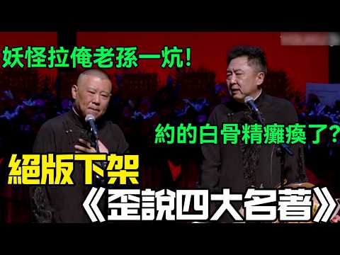 【絕版下架】相聲《歪說四大名著》,郭德綱:妖怪拉俺老孫一炕!于謙:約的白骨精癱瘓了?德云社相声大全 #郭德纲 #于谦 #岳云鹏 #孙越 #张鹤伦 #郎鹤炎 #高峰