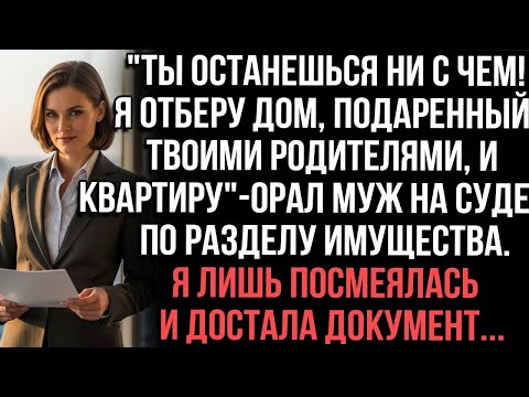"Ты останешься ни с чем! Я отберу дом подаренный твоими родителями и квартиру" — орал муж на суде