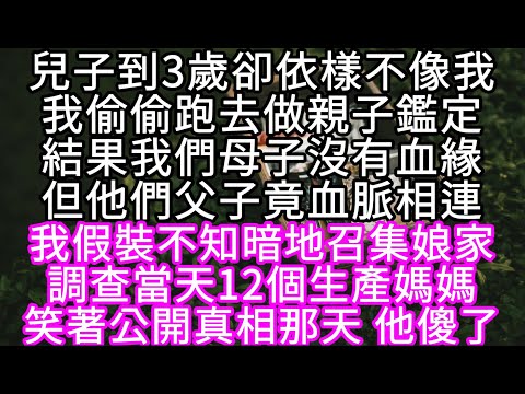 兒子到3歲卻依樣不像我我偷偷跑去做親子鑑定結果我們母子沒有血緣但他們父子竟血脈相連 我假裝不知暗地召集娘家調查當天12個生產媽媽#心書時光 #為人處事 #生活經驗 #情感故事 #唯美频道 #爽文