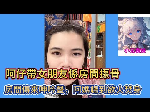 阿仔帶女朋友係房間揼骨，房間傳來呻吟聲，阿媽聽到欲火焚身！最新直播 #小元姐姐 #粵語 #廣東話