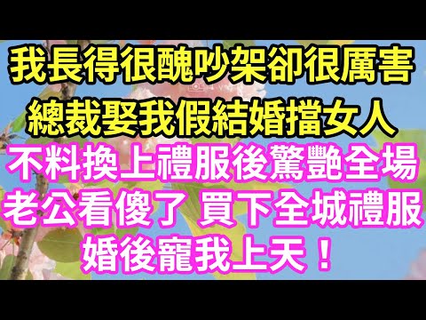 我長得很醜吵架卻很厲害總裁娶我假結婚擋女人不料換上禮服後驚艷全場老公看傻了 買下全城禮服婚後寵我上天！#現言#總裁#甜文#故事 #言情#一口氣看完