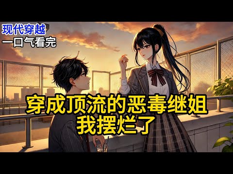 【完结】穿成男主的恶毒继姐。十年后，我将落得个凄惨的下场。照理来说，现在应该小心翼翼讨好男主，避免他将来黑化。可……我是姐姐呀！《穿成顶流的恶毒继姐，我摆烂了》#有声小说 #小说 N373