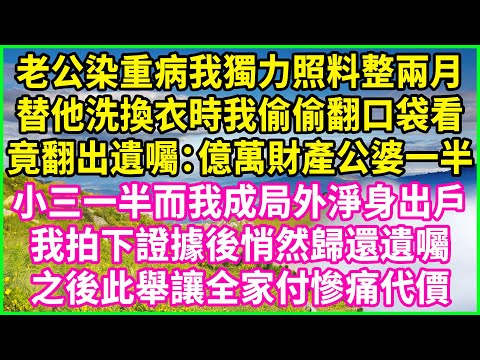 老公染重病我獨力照料整兩月，替他洗換衣時我偷偷翻口袋看，竟翻出遺囑：億萬財產公婆一半，小三一半而我成局外淨身出戶，我拍下證據後悄然歸還遺囑，之後此舉讓全家付慘痛代價！#情感故事 #花開富貴 #感人故事