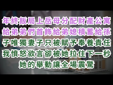 在年終飯局上岳母宣佈分配財產兩套百萬海邊公寓給妻子兩弟弟黃金首飾給媳婦積蓄給兩孫子我妻子只被賦予奉養母親責任我憤怒地想抗議但妻子拉住我她接下來舉動讓所有人都驚呆#情感故事
