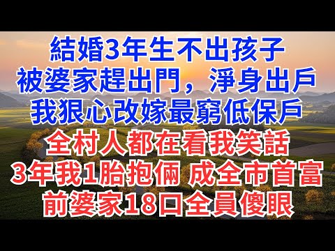 結婚3年生不出孩子，被婆家趕出門，淨身出戶，我狠心改嫁最窮低保戶，全村人都在看我笑話，3年後我一胎抱倆成全市首富，婆家18口全員傻眼！#慧心家事#為人處世#生活經驗#情感故事#戀愛#情感#婚姻#家庭