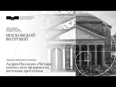 Лекция Максима Атаянца. Андреа Палладио. «Четыре книги», пять ордеров и их античные прототипы»