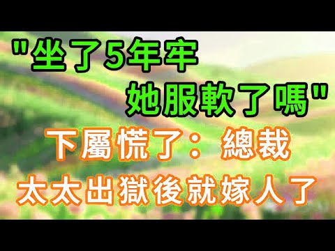 「坐了5年牢,她服軟了嗎」下屬慌了:總裁,太太出獄後就嫁人了 #情感故事 #為人處世 #生活经验