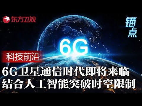 6G卫星通信时代即将到来! 结合人工智能突破时空限制, 从5G到6G, 通信将去往何方？#锚点 FULL