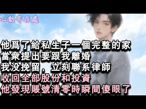 【獨家心動】他為了給私生子一個完整的家，當眾提出要跟我離婚。我沒挽留，立刻聯繫律師，收回全部股份和投資。他發現帳號清零時瞬間傻眼了。#小說 #言情 #戀愛