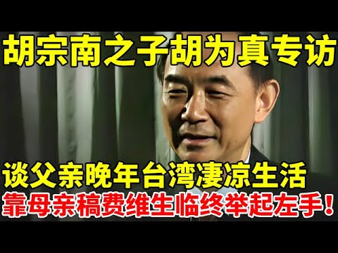 胡宗南之子胡为真专访!谈父亲晚年凄凉生活,依靠母亲稿费维生,临终举起左手【揭秘历史】#胡宗南