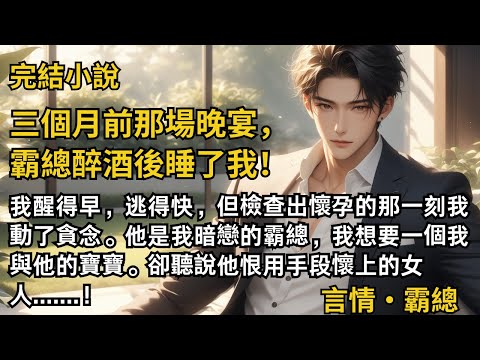 【完結小說】三個月前那場晚宴，霸總醉酒後睡了我！我醒得早，逃得快，但檢查出懷孕的那一刻我動了貪念。卻聽說他恨用手段懷上的女人.......！#一口氣看完 #小說 #完結 #甜文 #霸道總裁 #霸總