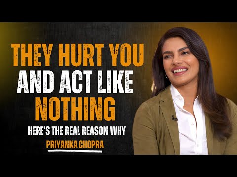 THEY HURT YOU AND ACT LIKE NOTHING HAPPENED — HERE'S THE REAL REASON WHY | PRIYANKA CHOPRA