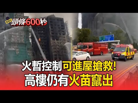 香港惡火暫控制「消防員可進屋搶救」！記者直擊高樓仍竄火苗【頭條600秒】