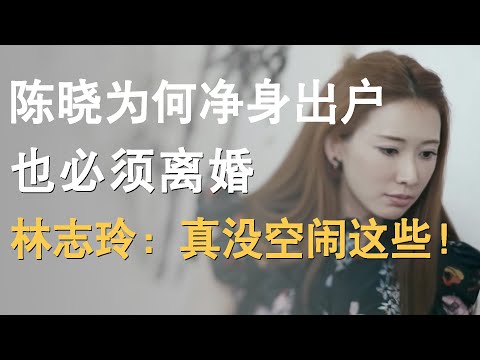 陈妍希做了什么？让陈晓争身出户也要离婚？林志玲戳穿他们的离婚真相简直太炸裂！