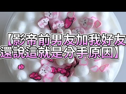 《玩泥說故事》影帝前男友加我好友,還說這就是分手原因🌟(完整版)史萊姆說故事 捏泥講故事 史萊姆 asmr 解壓 起泡膠玩泥