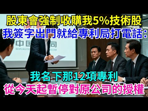 股東會強製收購我5%的技術股，我笑著簽字，出門給專利局打電話：我名下12項專利，今天起暫停對原公司的授權#故事分享 #故事頻道#故事 #情感故事 #一口气看完 #睡前故事#情感#奇葩 #故事 #奇聞