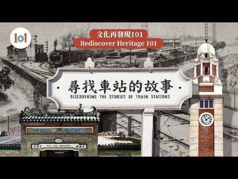 【文化再發現101】第十四集 — 鐵路發展史:尋找車站嘅故事