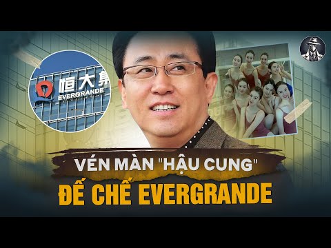 Đế Chế Evergrande Sụp Đổ: Hé Lộ Hậu Cung Đoàn Ca Múa Và Canh Bạc Tỷ Đô Của Ông Vua Hứa Gia Ấn