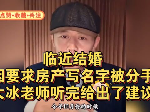 临近结婚，因要求房产写名字被分手！大冰老师听完给出了建议