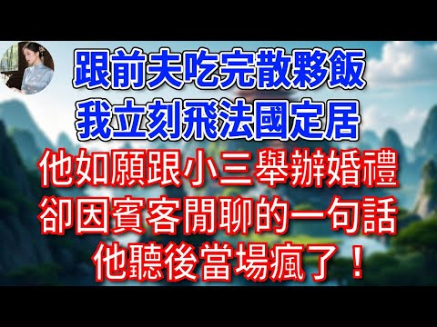 跟前夫吃完散夥飯，我立刻飛法國定居，他如願跟小三舉辦婚禮，卻因賓客閒聊的一句話，他聽後當場瘋了！#為人處世#生活經驗#情感故事#故事#小說#戀愛#情感#婚姻