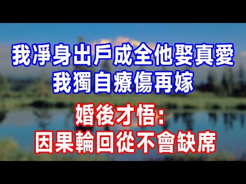 我凈身出戶成全他娶真愛，我獨自療傷再嫁，婚後才悟：因果輪回從不會缺席！#人生感悟 #故事分享 #故事頻道 #生活經驗 #为人处世 #打脸